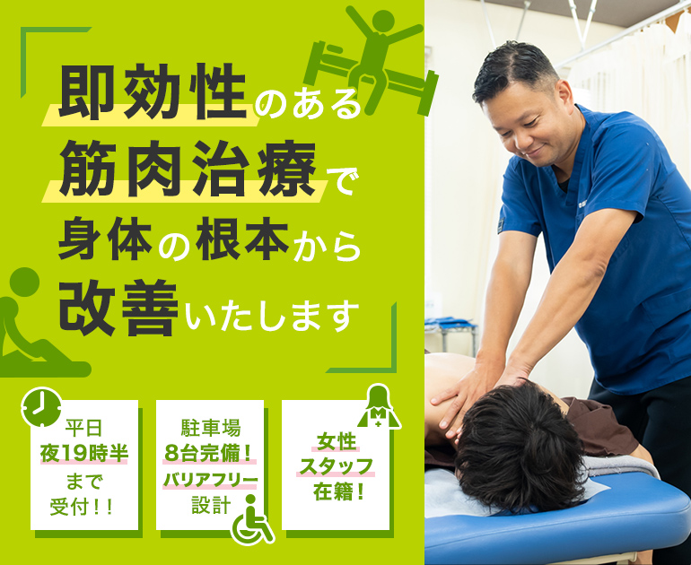 即効性のある筋肉治療で身体の根本から改善いたします 平日夜19時半まで受付！！ 駐車場8台完備！バリアフリー設計 女性スタッフ在籍！