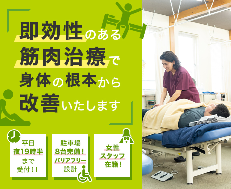 即効性のある筋肉治療で身体の根本から改善いたします 平日夜19時半まで受付！！ 駐車場8台完備！バリアフリー設計 女性スタッフ在籍！